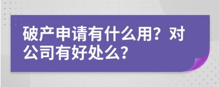 破產(chǎn)申請(qǐng)有什么用？對(duì)公司有好處么？
