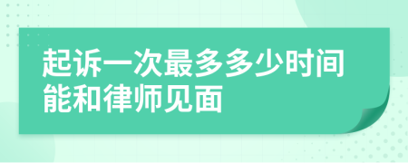 起訴一次最多多少時(shí)間能和律師見面