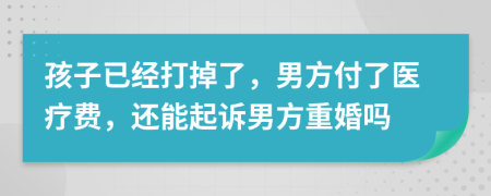 孩子已經(jīng)打掉了，男方付了醫(yī)療費(fèi)，還能起訴男方重婚嗎