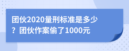 團伙2020量刑標準是多少？團伙作案偷了1000元