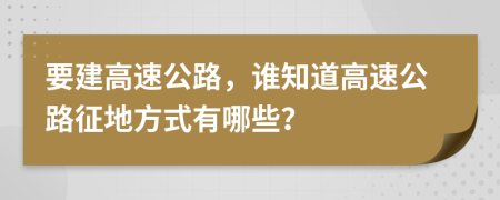 要建高速公路，誰知道高速公路征地方式有哪些？