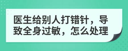 醫(yī)生給別人打錯(cuò)針，導(dǎo)致全身過敏，怎么處理