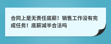 合同上是無責(zé)任底薪！銷售工作沒有完成任務(wù)！底薪減半合法嗎