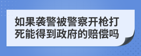 如果襲警被警察開(kāi)槍打死能得到政府的賠償嗎