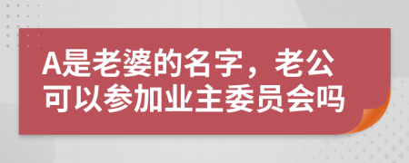 A是老婆的名字，老公可以參加業(yè)主委員會嗎