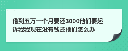 借到五萬一個月要還3000他們要起訴我我現(xiàn)在沒有錢還他們怎么辦