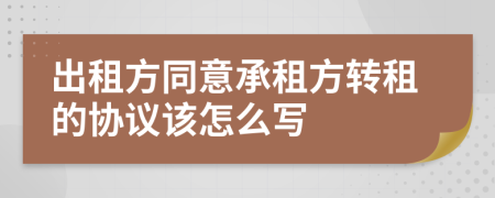 出租方同意承租方轉(zhuǎn)租的協(xié)議該怎么寫(xiě)