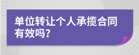 單位轉(zhuǎn)讓個(gè)人承攬合同有效嗎？