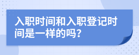入職時間和入職登記時間是一樣的嗎？