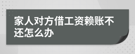 家人對(duì)方借工資賴賬不還怎么辦