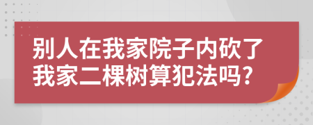 別人在我家院子內(nèi)砍了我家二棵樹算犯法嗎?