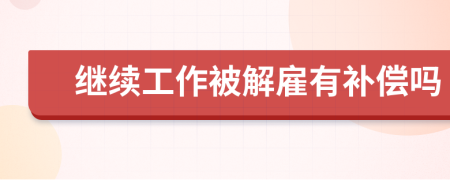繼續(xù)工作被解雇有補(bǔ)償嗎