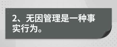 2、無(wú)因管理是一種事實(shí)行為。