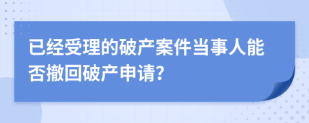 已經(jīng)受理的破產(chǎn)案件當(dāng)事人能否撤回破產(chǎn)申請(qǐng)？