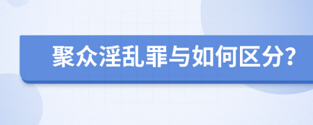 聚眾淫亂罪與如何區(qū)分？