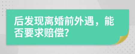 后發(fā)現(xiàn)離婚前外遇，能否要求賠償？