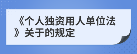 《個人獨資用人單位法》關(guān)于的規(guī)定