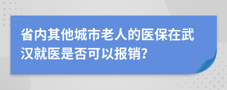 省內(nèi)其他城市老人的醫(yī)保在武漢就醫(yī)是否可以報(bào)銷？