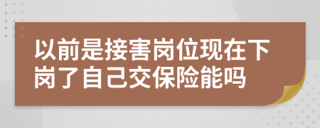 以前是接害崗位現(xiàn)在下崗了自己交保險(xiǎn)能嗎