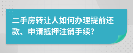 二手房轉(zhuǎn)讓人如何辦理提前還款、申請抵押注銷手續(xù)?