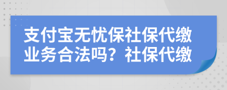 支付寶無憂保社保代繳業(yè)務合法嗎？社保代繳