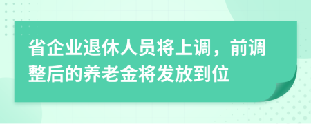 省企業(yè)退休人員將上調(diào)，前調(diào)整后的養(yǎng)老金將發(fā)放到位