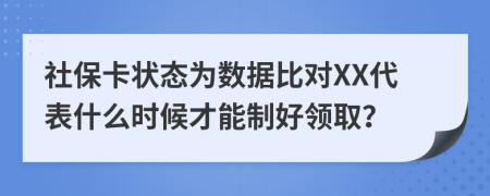 社保卡狀態(tài)為數(shù)據(jù)比對(duì)XX代表什么時(shí)候才能制好領(lǐng)??？