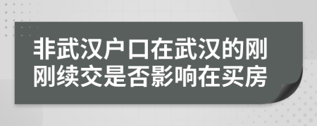非武漢戶口在武漢的剛剛續(xù)交是否影響在買房
