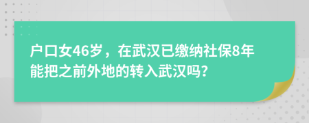 戶口女46歲，在武漢已繳納社保8年能把之前外地的轉入武漢嗎？