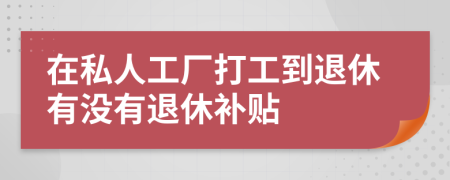 在私人工廠打工到退休有沒有退休補貼