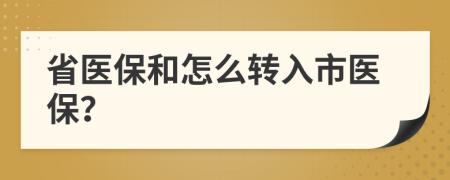 省醫(yī)保和怎么轉(zhuǎn)入市醫(yī)保？