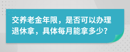 交養(yǎng)老金年限，是否可以辦理退休拿，具體每月能拿多少？