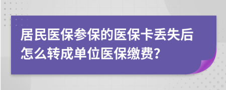 居民醫(yī)保參保的醫(yī)?？▉G失后怎么轉(zhuǎn)成單位醫(yī)保繳費？