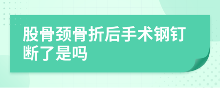 股骨頸骨折后手術(shù)鋼釘斷了是嗎