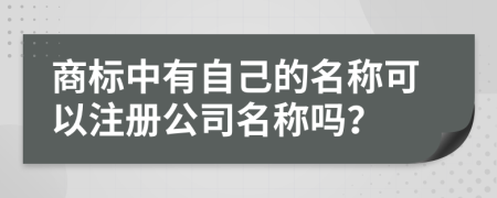 商標(biāo)中有自己的名稱可以注冊公司名稱嗎？