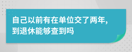自己以前有在單位交了兩年,到退休能夠查到嗎
