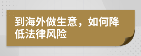 到海外做生意，如何降低法律風(fēng)險