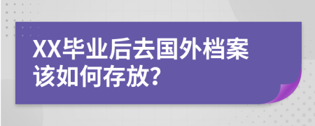 XX畢業(yè)后去國外檔案該如何存放？