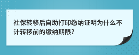 社保轉(zhuǎn)移后自助打印繳納證明為什么不計轉(zhuǎn)移前的繳納期限？