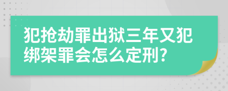 犯搶劫罪出獄三年又犯綁架罪會怎么定刑?
