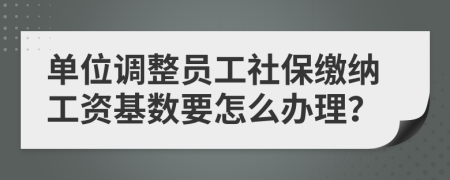 單位調(diào)整員工社保繳納工資基數(shù)要怎么辦理？