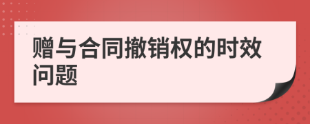 贈(zèng)與合同撤銷權(quán)的時(shí)效問(wèn)題