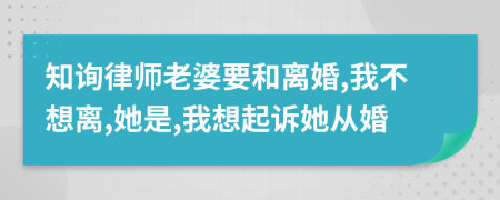 知詢(xún)律師老婆要和離婚,我不想離,她是,我想起訴她從婚