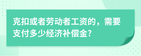 克扣或者勞動者工資的，需要支付多少經(jīng)濟(jì)補(bǔ)償金?
