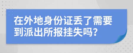 在外地身份證丟了需要到派出所報(bào)掛失嗎？