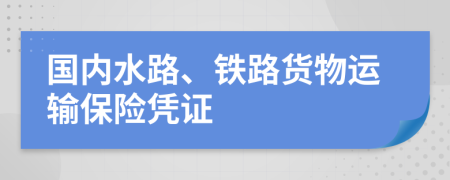 國內(nèi)水路、鐵路貨物運(yùn)輸保險(xiǎn)憑證