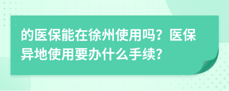 的醫(yī)保能在徐州使用嗎？醫(yī)保異地使用要辦什么手續(xù)？