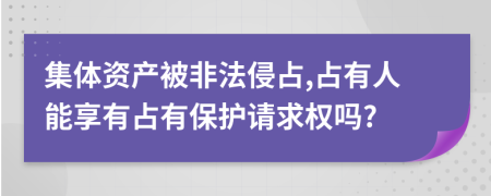 集體資產(chǎn)被非法侵占,占有人能享有占有保護(hù)請(qǐng)求權(quán)嗎?