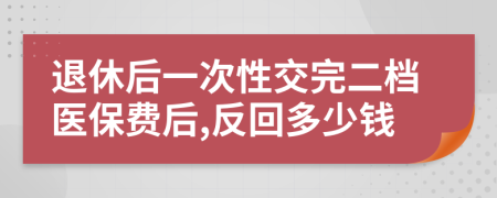 退休后一次性交完二檔醫(yī)保費后,反回多少錢
