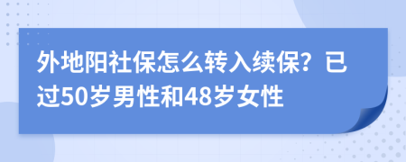 外地陽(yáng)社保怎么轉(zhuǎn)入續(xù)保？已過50歲男性和48歲女性